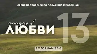 Ефесянам: 13. Жизнь в любви | Еф 5:1-6 || Илья Зайцев