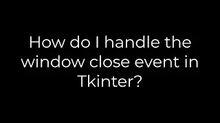 Python :How do I handle the window close event in Tkinter?(5solution)