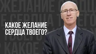 Какое желание сердца твоего? -  проповедь