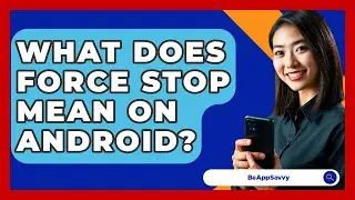 What Does Force Stop Mean On Android? - Be App Savvy