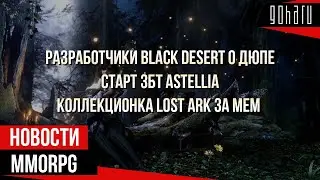 НОВОСТИ MMORPG: разработчики BLACK DESERT о дюпе, старт ЗБТ ASTELLIA, коллекционка LOST ARK за мем