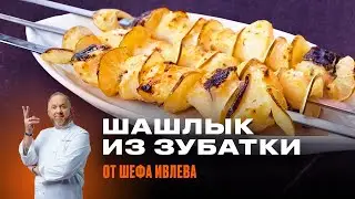 ШАШЛЫК ИЗ ЗУБАТКИ ОТ ШЕФА ИВЛЕВА