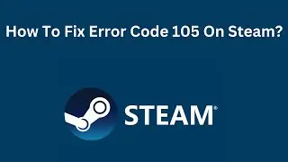 5 Ways To Fix Steam Error Code 105 In Windows 10 or Windows 11