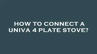 How to connect a univa 4 plate stove?