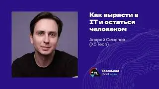 Как вырасти в IT и остаться человеком / Андрей Смирнов (X5 Tech)