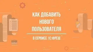 1С:ФРЕШ || Как добавить нового пользователя ?