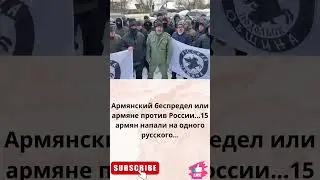 Армянский беспредел или армяне против России...15 армян напали на одного русского...