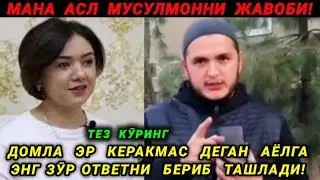 ЭР КЕРАКМАС ДЕГАН АЁЛГА ДОМЛА ЭНГ ЗӮР ОТВЕТНИ БЕРИБ ТАШЛАДИ! МАНА ҲАҚИҚИЙ МУСУЛМОННИНГ ЖАВОБИ