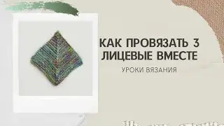 УРОКИ ВЯЗАНИЯ: как провязать 3 петли вместе.