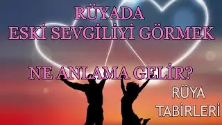 RÜYADA ESKİ SEVGİLİYİ GÖRMEK NE ANLAMA GELİR?  RÜYA TABİRLERİ
