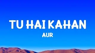 AUR - Tu hai kahan (Lyrics)