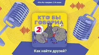 Как найти друзей? | Кто бы говорил