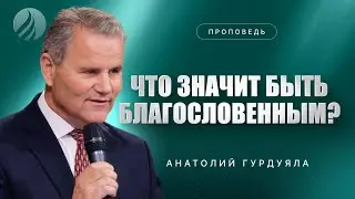 📖#проповедь – ЧТО ЗНАЧИТ БЫТЬ БЛАГОСЛОВЕННЫМ? – Анатолий Гурдуяла / Центр духовного возрождения