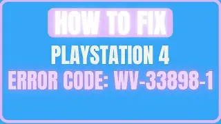 FIX PLAYSTATION 4 ERROR CODE WV-33898-1