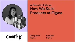 A Beautiful Mess: How We Build Products at Figma - Jenny Wen & Lizhi Fan, Figma (Config)