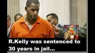 R. Kelly has been sentenced to 30 years| Chimera of the American Dream mourns his fate & his victims