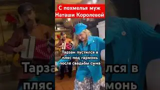 С похмелья муж Королевой Тарзан танцует под гармонь после свадьбы сына #наташакоролева #тарзан