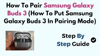 How To Pair Samsung Galaxy Buds 3 (How To Put Samsung Galaxy Buds 3 In Pairing Mode)