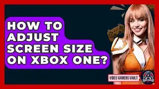 How To Adjust Screen Size On Xbox One? - Video Gamers Vault