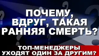 Почему, вдруг, такая ранняя смерть? Топ-менеджеры уходят один за другим?