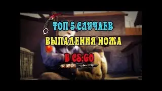 5 СЛУЧАЕВ ВЫПАДЕНИЯ НОЖА В CS:GO | ЖЕСТЬ