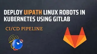 Deploy UiPath Linux Robots in Kubernetes using GitLab | CI/CD pipeline explained