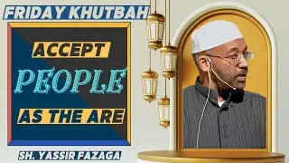 Accept People As They Are |  Sh. Yassir Fazaga