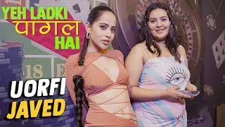 Urfi Javed - “YEH LADKI PAGAL HAI
