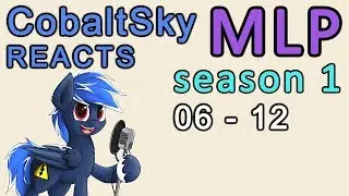 CobaltSky Reacts: MLP:FiM Season 1 Episodes 06 - 12