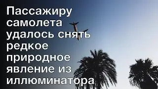 Пассажиру самолета удалось снять редкое природное явление из иллюминатора