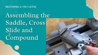 1941 South Bend 13 Lathe Restoration - Part 13 - Assembling the Saddle, Cross Slide and Compound