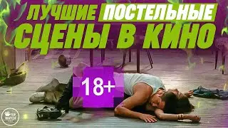 10 ЛУЧШИХ ПОСТЕЛЬНЫХ СЦЕН ЗА ВСЮ ИСТОРИЮ КИНО