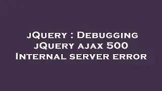 jQuery : Debugging jQuery ajax 500 Internal server error