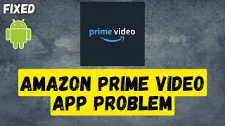 Amazon Prime Video App Not Working Problem on Android Samsung, OPPO, Realme, Vivo, Huawei...etc