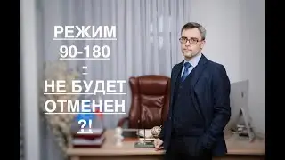 РЕЖИМ 90–180  – НЕ БУДЕТ ОТМЕНЕН ?!