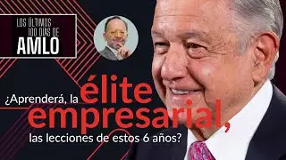 #100DíasConAMLO ¬ ¿Aprenderá, la élite empresarial, las lecciones de estos 6 años?