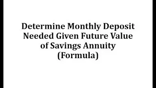 Determine Monthly Deposit Needed Given Future Value of Savings Annuity (Formula)