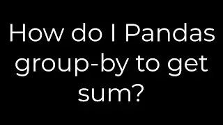 Python :How do I Pandas group-by to get sum?(5solution)