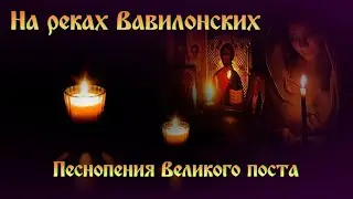 НА РЕКАХ ВАВИЛОНСКИХ 🙏 Песнопения Великого поста 