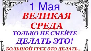 1 мая Великая Среда. Что нельзя делать 1 мая Великая Среда. Народные традиции и приметы