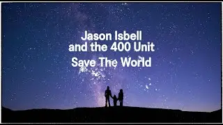 Jason Isbell and the 400 Unit - Save the World (Official Lyric Video)