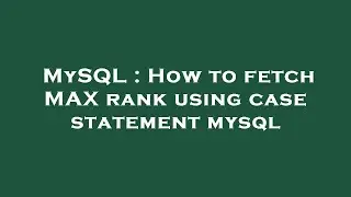 MySQL : How to fetch MAX rank using case statement mysql