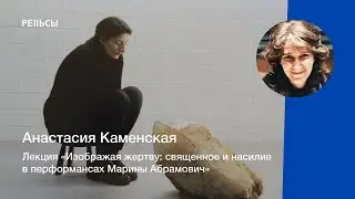 Лекция Анастасии Каменской "Изображая жертву: священное и насилие в перформансах Марины Абрамович"