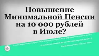 Повышение Минимальной Пенсии на 10 000 рублей в Июле