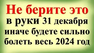 Не делайте и не берите в руки это 31 декабря, иначе будете сильно болеть весь 2024 год