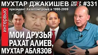 Мои друзья Рахат Алиев и Мухтар Аблязов: Мухтар ДЖАКИШЕВ – ГИПЕРБОРЕЙ №331. Интервью