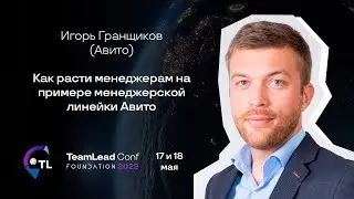 Как расти менеджерам на примере менеджерской линейки Авито / Игорь Гранщиков (Авито)