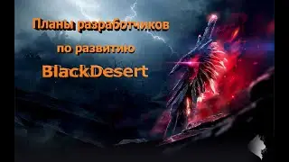 Black Desert online.Планы разработчиков по развитию игры!