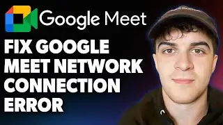 How to Fix Google Meet Network Connection Error [2025 Full Guide]