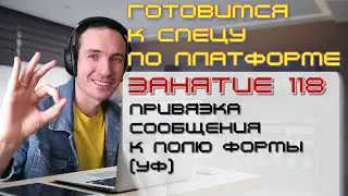 ЗАНЯТИЕ 118. ПРИВЯЗКА СООБЩЕНИЯ К ПОЛЮ ФОРМЫ (УФ). ПОДГОТОВКА К СПЕЦИАЛИСТУ ПО ПЛАТФОРМЕ 1С